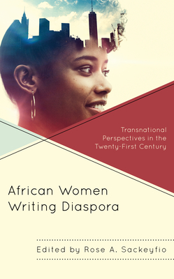 African Women Writing Diaspora: Transnational Perspectives in the Twenty-First Century - Sackeyfio, Rose A (Editor), and Adeaga, Tomi (Contributions by), and Henaku, Nancy (Contributions by)