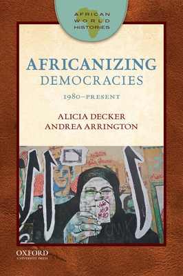 African World Histories: Africanizing Democracies: 1980-Present - Decker, Alicia C., and Arrington, Andrea L.