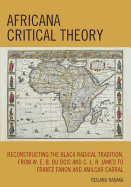 Africana Critical Theory: Reconstructing the Black Radical Tradition, from W.E.B. Du Bois and C.L.R. James to Frantz Fanon and Amilcar Cabral