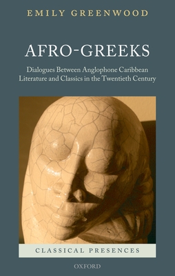 Afro-Greeks: Dialogues Between Anglophone Caribbean Literature and Classics in the Twentieth Century - Greenwood, Emily