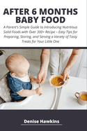 After 6 Months Baby Food: A Parent's Simple Guide to Introducing Nutritious Solid Foods with Over 300+ Recipe - Easy Tips for Preparing, Storing, and Serving a Variety of Tasty Treats for Your Little One