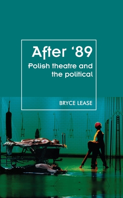 After '89: Polish Theatre and the Political - Lease, Bryce