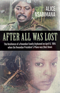 After All Was Lost: The Resilience of a Rwandan Family Orphaned on April 6, 1994 When the Rwandan President's Plane Was Shot Down