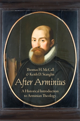 After Arminius: A Historical Introduction to Arminian Theology - H McCall, Thomas, and D Stanglin, Keith