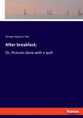 After breakfast;: Or, Pictures done with a quill - Sala, George Augustus