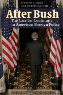 After Bush: The Case for Continuity in American Foreign Policy - Lynch, Timothy J, and Singh, Robert S