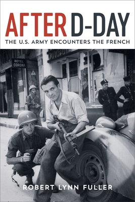 After D-Day: The U.S. Army Encounters the French - Fuller, Robert Lynn