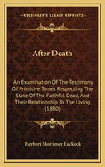 After Death: An Examination of the Testimony of Primitive Times Respecting the State of the Faithful Dead, and Their Relationship to the Living