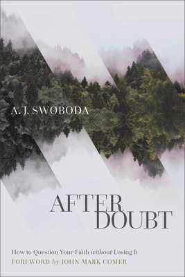 After Doubt: How to Question Your Faith Without Losing It - Swoboda, A J, and Comer, John Mark (Foreword by)