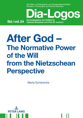 After God - The Normative Power of the Will from the Nietzschean Perspective - Juchacz, Piotr W, and Soniewicka, Marta