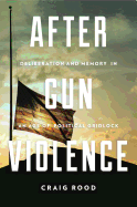 After Gun Violence: Deliberation and Memory in an Age of Political Gridlock