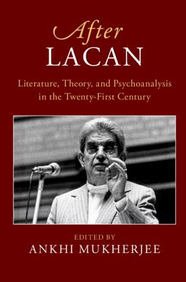 After Lacan: Literature, Theory and Psychoanalysis in the Twenty-First Century - Mukherjee, Ankhi (Editor)