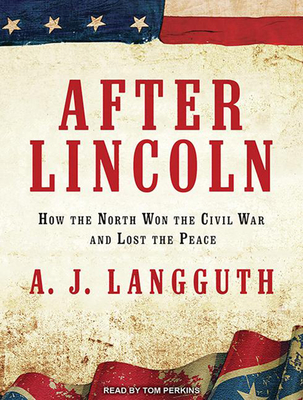 After Lincoln: How the North Won the Civil War and Lost the Peace - Langguth, A J, and Perkins, Tom (Narrator)