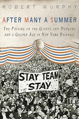 After Many a Summer: The Passing of the Giants and Dodgers and a Golden Age in New York Baseball - Murphy, Robert E