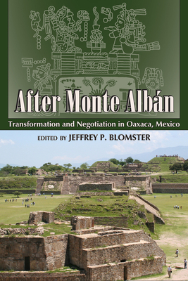 After Monte Albn: Transformation and Negotiation in Oaxaca, Mexico - Blomster, Jeffrey P (Editor)
