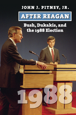 After Reagan: Bush, Dukakis, and the 1988 Election - Pitney, John J Jr