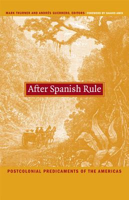 After Spanish Rule: Postcolonial Predicaments of the Americas - Thurner, Mark (Editor), and Guerrero, Andrs (Editor)