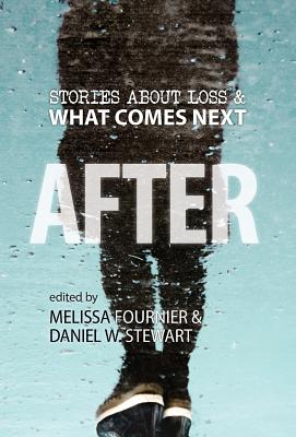 After: Stories About Loss & What Comes Next - Stewart, Daniel W (Editor), and Fournier, Melissa (Editor), and Oomen, Anne-Marie (Contributions by)