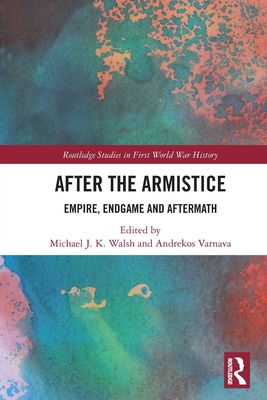 After the Armistice: Empire, Endgame and Aftermath - Walsh, Michael J K (Editor), and Varnava, Andrekos (Editor)