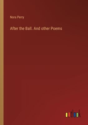 After the Ball. And other Poems - Perry, Nora