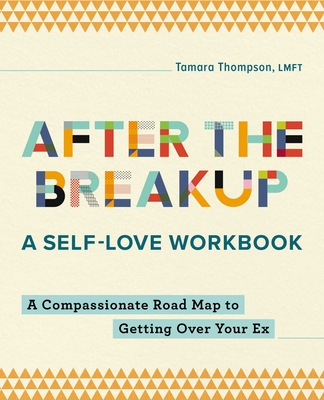 After the Breakup: A Self-Love Workbook: A Compassionate Roadmap to Getting Over Your Ex - Thompson, Tamara, Lmft