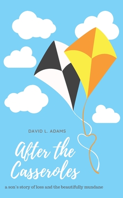 After the Casseroles: A Son's Stories of Loss and the Beautifully Mundane - Adams, David L