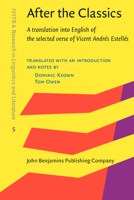 After the Classics: A translation into English of the selected verse of Vicent Andrs Estells - Estells, Vicent Andrs, and Keown, Dominic (Editor), and Owen, Tom (Editor)