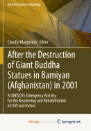 After the Destruction of Giant Buddha Statues in Bamiyan (Afghanistan) in 2001: A UNESCO's Emergency Activity for the Recovering and Rehabilitation of Cliff and Niches - Margottini, Claudio (Editor)