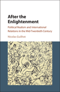 After the Enlightenment: Political Realism and International Relations in the Mid-Twentieth Century