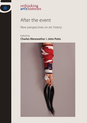 After the Event: New Perspectives on Art History - Merewether, Charles (Editor), and Potts, John (Editor)