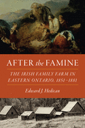After the Famine: The Irish Family Farm in Eastern Ontario, 1851-1881