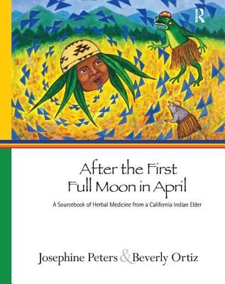 After the First Full Moon in April: A Sourcebook of Herbal Medicine from a California Indian Elder - Peters, Josephine Grant, and Ortiz, Beverly