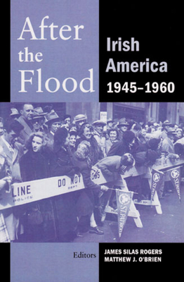After the Flood: Irish America, 1945-1960 - Rogers, James Silas (Editor), and O'Brien, Matthew J (Editor)