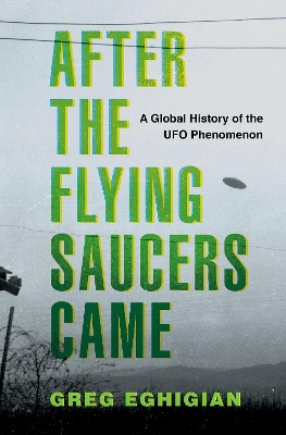 After the Flying Saucers Came: A Global History of the UFO Phenomenon - Eghigian, Greg