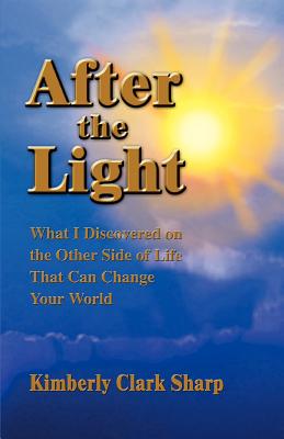 After the Light: What I Discovered on the Other Side of Life That Can Change Your World - Sharp, Kimberly Clark