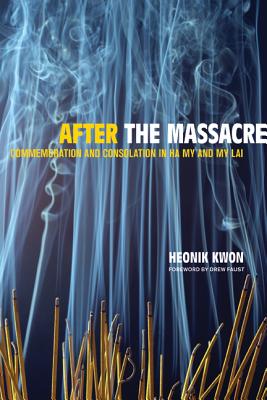 After the Massacre: Commemoration and Consolation in Ha My and My Lai Volume 14 - Kwon, Heonik, and Faust, Drew (Foreword by)