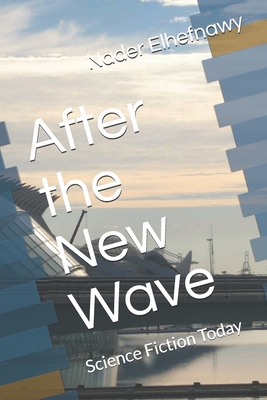 After the New Wave: Science Fiction Today - Elhefnawy, Nader