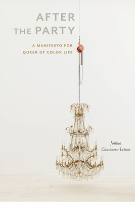 After the Party: A Manifesto for Queer of Color Life - Chambers-Letson, Joshua