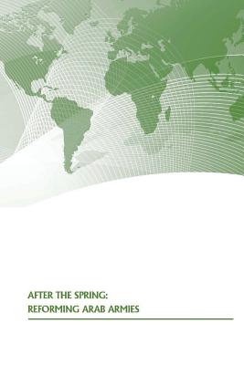 After The Spring: Reforming Arab Armies - U S Army War College Press, and Strategic Studies Institute