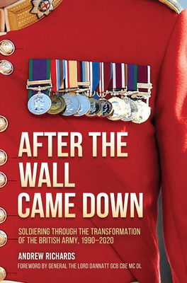 After the Wall Came Down: Soldiering Through the Transformation of the British Army, 1990-2020 - Richards, Andrew