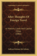 After-Thoughts Of Foreign Travel: In Historic Lands And Capital Cities (1882)