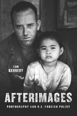 Afterimages: Photography and U.S. Foreign Policy - Kennedy, Liam