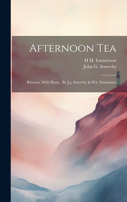 Afternoon Tea: Rhymes, With Illustr., By J.g. Sowerby & H.h. Emmerson - Sowerby, John G, and H H Emmerson (Creator)