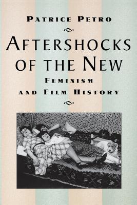 Aftershocks of the New: Feminism and Film History - Petro, Patrice