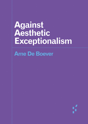 Against Aesthetic Exceptionalism - de Boever, Arne