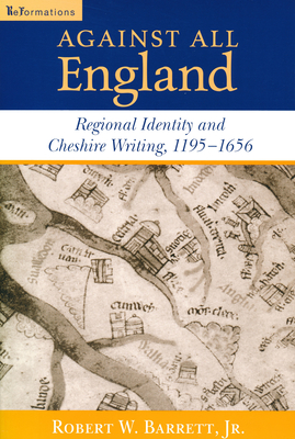 Against All England: Regional Identity and Cheshire Writing, 1195-1656 - Barrett Jr, Robert W