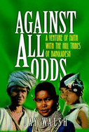 Against All Odds: A Venture of Faith with the Hill Tribes of Bangladesh