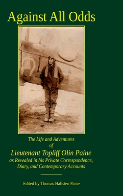 Against All Odds: The Life and Adventures of Lieutenant Topliff Olin Paine as Revealed in his Private Correspondence, Diary, and Contemporary Accounts - Paine, Thomas (Editor)