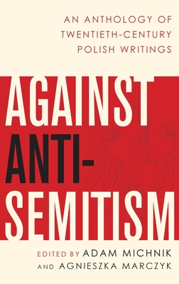 Against Anti-Semitism: An Anthology of Twentieth-Century Polish Writings - Michnik, Adam (Editor), and Marczyk, Agnieszka (Editor)