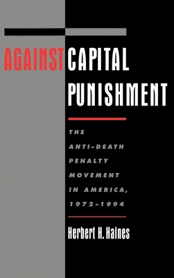 Against Capital Punishment: The Anti-Death Penalty Movement in America, 1972-1994 - Haines, Herbert H